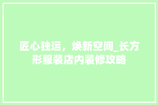 匠心独运，焕新空间_长方形服装店内装修攻略 家居装修