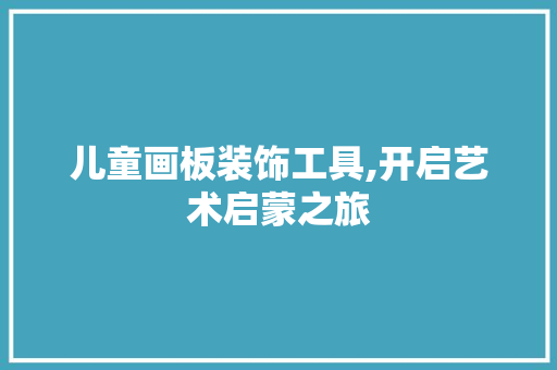 儿童画板装饰工具,开启艺术启蒙之旅 客厅装修