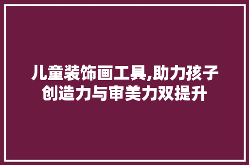 儿童装饰画工具,助力孩子创造力与审美力双提升 软装设计