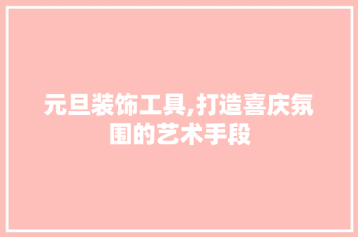 元旦装饰工具,打造喜庆氛围的艺术手段 客厅装修
