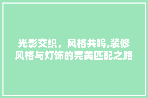 光影交织，风格共鸣,装修风格与灯饰的完美匹配之路 现代风格装饰