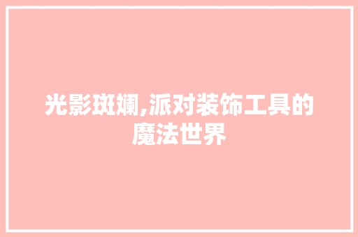 光影斑斓,派对装饰工具的魔法世界 家居装修