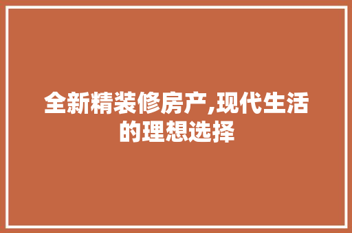 全新精装修房产,现代生活的理想选择 软装设计