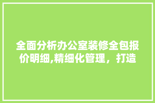 全面分析办公室装修全包报价明细,精细化管理，打造高效办公空间 卧室装修