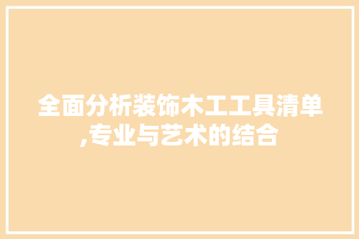 全面分析装饰木工工具清单,专业与艺术的结合 家居装修