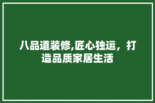 八品道装修,匠心独运，打造品质家居生活 室内设计