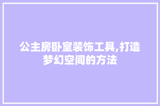 公主房卧室装饰工具,打造梦幻空间的方法