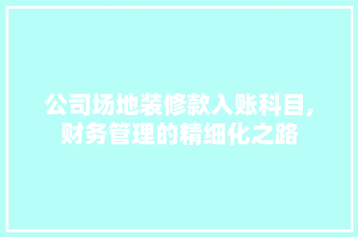 公司场地装修款入账科目,财务管理的精细化之路 室内设计
