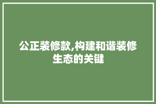 公正装修款,构建和谐装修生态的关键 中式风格装饰
