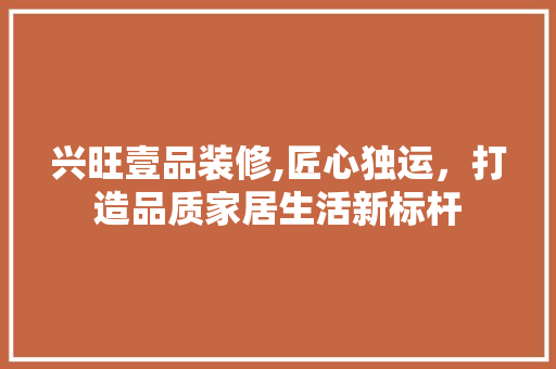 兴旺壹品装修,匠心独运，打造品质家居生活新标杆 现代风格装饰