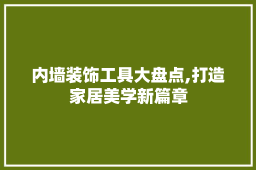 内墙装饰工具大盘点,打造家居美学新篇章