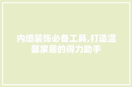 内墙装饰必备工具,打造温馨家居的得力助手 客厅装修