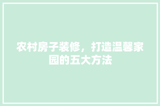 农村房子装修，打造温馨家园的五大方法 室内设计