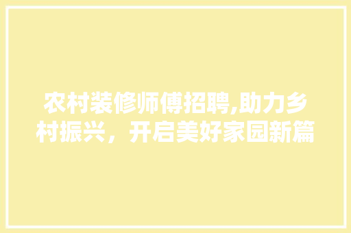 农村装修师傅招聘,助力乡村振兴，开启美好家园新篇章 现代风格装饰