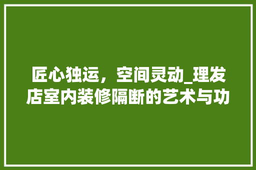 匠心独运，空间灵动_理发店室内装修隔断的艺术与功能 家居装修