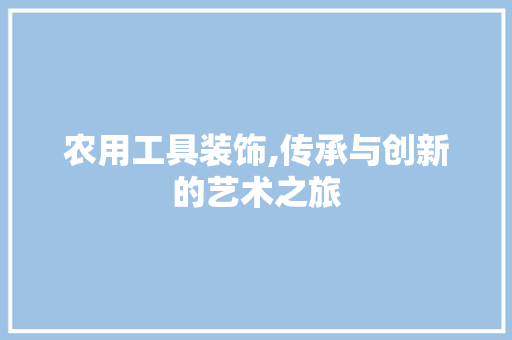 农用工具装饰,传承与创新的艺术之旅 客厅装修