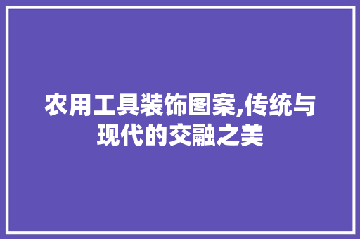 农用工具装饰图案,传统与现代的交融之美 家居装修