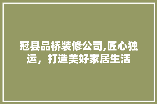 冠县品桥装修公司,匠心独运，打造美好家居生活