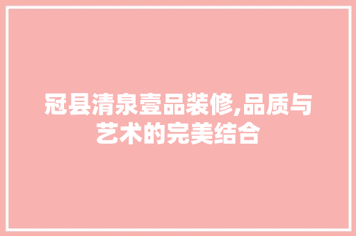 冠县清泉壹品装修,品质与艺术的完美结合