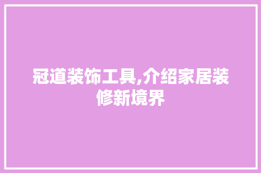 冠道装饰工具,介绍家居装修新境界 地板材料