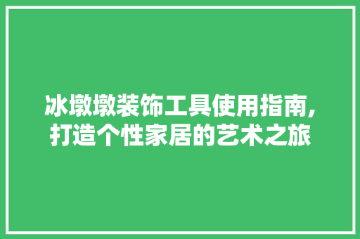 冰墩墩装饰工具使用指南,打造个性家居的艺术之旅 中式风格装饰