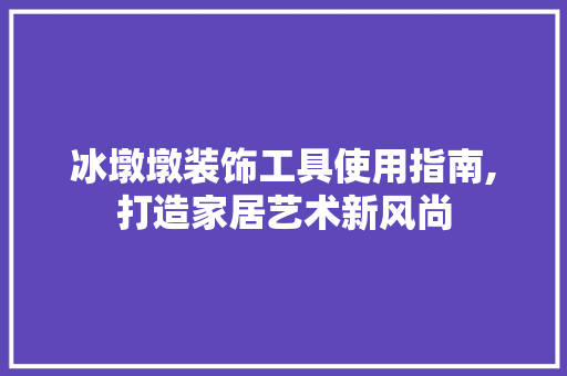 冰墩墩装饰工具使用指南,打造家居艺术新风尚 客厅装修