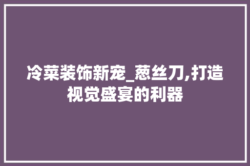 冷菜装饰新宠_葱丝刀,打造视觉盛宴的利器 软装设计