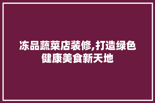 冻品蔬菜店装修,打造绿色健康美食新天地 中式风格装饰
