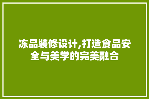 冻品装修设计,打造食品安全与美学的完美融合 地板材料