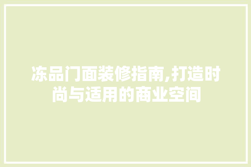 冻品门面装修指南,打造时尚与适用的商业空间 木雕艺术