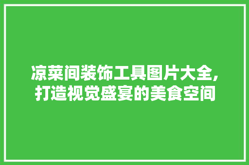 凉菜间装饰工具图片大全,打造视觉盛宴的美食空间 中式风格装饰