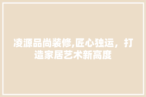 凌源品尚装修,匠心独运，打造家居艺术新高度