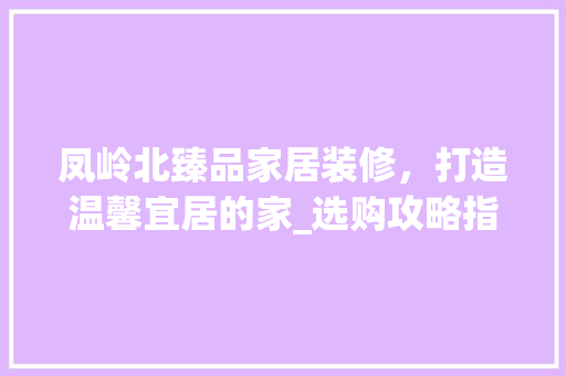 凤岭北臻品家居装修，打造温馨宜居的家_选购攻略指南 室内设计