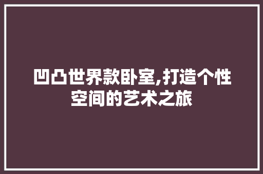 凹凸世界款卧室,打造个性空间的艺术之旅