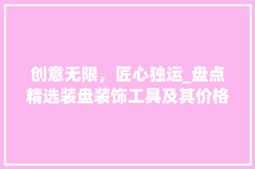 创意无限，匠心独运_盘点精选装盘装饰工具及其价格分析 软装设计