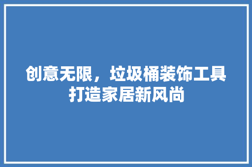创意无限，垃圾桶装饰工具打造家居新风尚 卧室装修