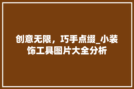 创意无限，巧手点缀_小装饰工具图片大全分析 家居装修