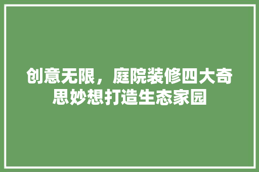 创意无限，庭院装修四大奇思妙想打造生态家园 卧室装修