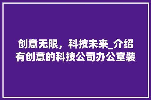 创意无限，科技未来_介绍有创意的科技公司办公室装修设计 卧室装修