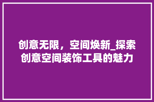 创意无限，空间焕新_探索创意空间装饰工具的魅力 软装设计