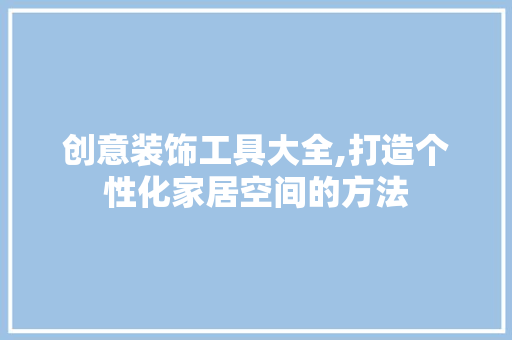创意装饰工具大全,打造个性化家居空间的方法 卧室装修