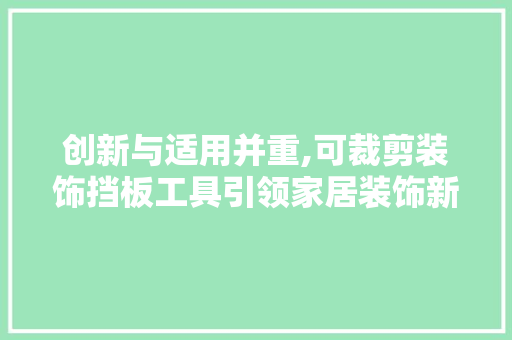 创新与适用并重,可裁剪装饰挡板工具引领家居装饰新潮流 地板材料