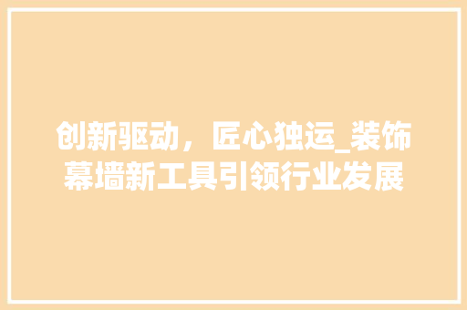 创新驱动，匠心独运_装饰幕墙新工具引领行业发展