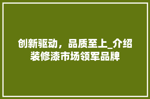 创新驱动，品质至上_介绍装修漆市场领军品牌