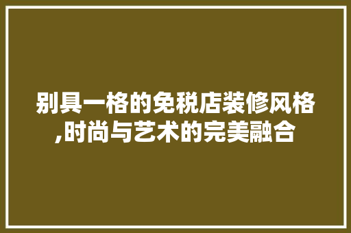 别具一格的免税店装修风格,时尚与艺术的完美融合 卧室装修