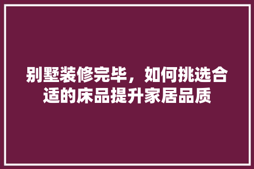 别墅装修完毕，如何挑选合适的床品提升家居品质 现代风格装饰