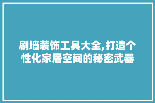 刷墙装饰工具大全,打造个性化家居空间的秘密武器 室内设计