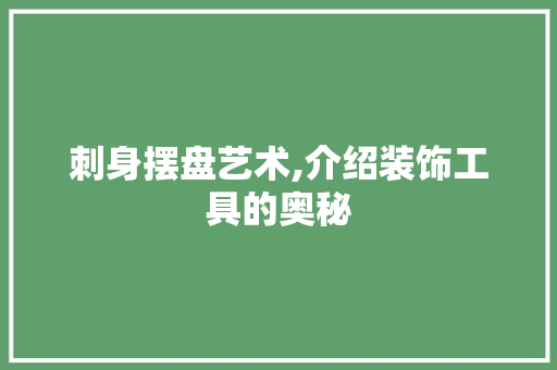 刺身摆盘艺术,介绍装饰工具的奥秘 中式风格装饰