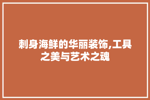 刺身海鲜的华丽装饰,工具之美与艺术之魂