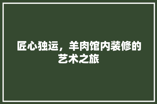 匠心独运，羊肉馆内装修的艺术之旅 家居装修